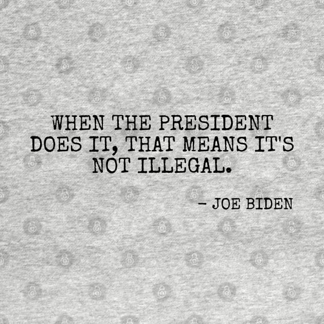 When the President does it that means it's not illegal. by Among the Leaves Apparel